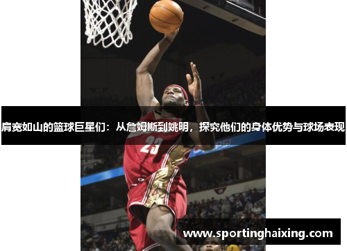 肩宽如山的篮球巨星们：从詹姆斯到姚明，探究他们的身体优势与球场表现