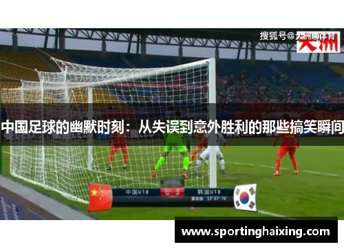 中国足球的幽默时刻：从失误到意外胜利的那些搞笑瞬间