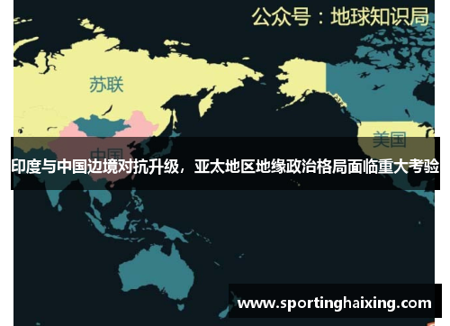 印度与中国边境对抗升级，亚太地区地缘政治格局面临重大考验