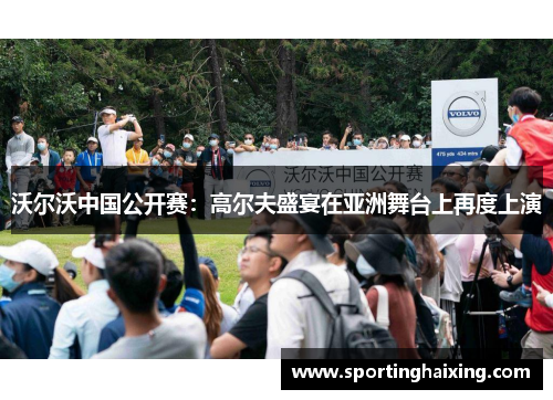 沃尔沃中国公开赛：高尔夫盛宴在亚洲舞台上再度上演